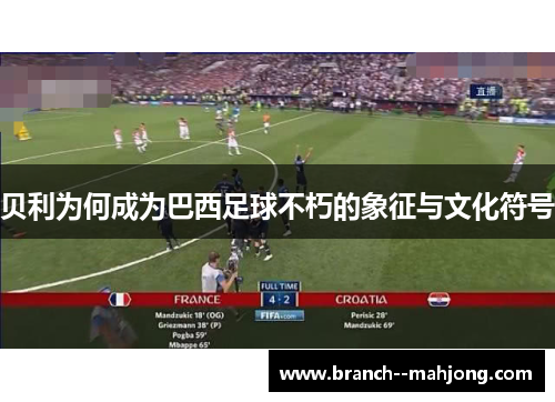 贝利为何成为巴西足球不朽的象征与文化符号