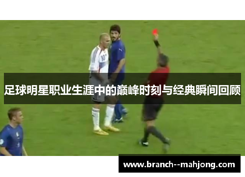 足球明星职业生涯中的巅峰时刻与经典瞬间回顾