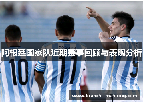 阿根廷国家队近期赛事回顾与表现分析