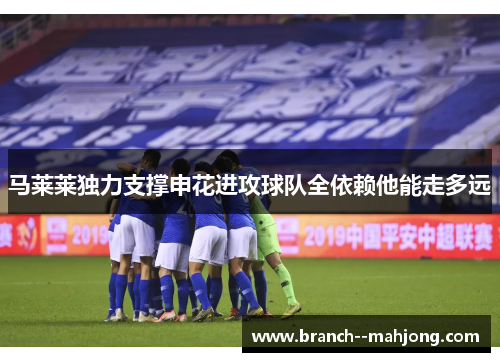 马莱莱独力支撑申花进攻球队全依赖他能走多远