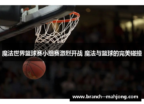 魔法世界篮球赛小组赛激烈开战 魔法与篮球的完美碰撞